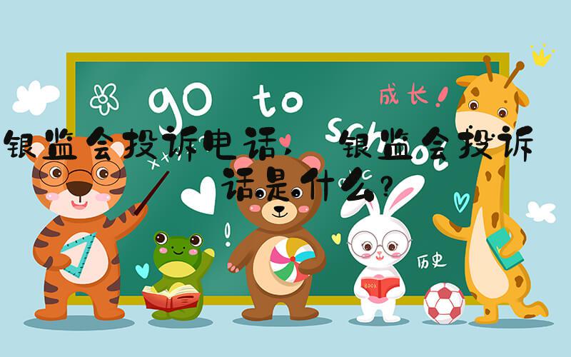 银监会投诉电话  银监会投诉电话是什么？